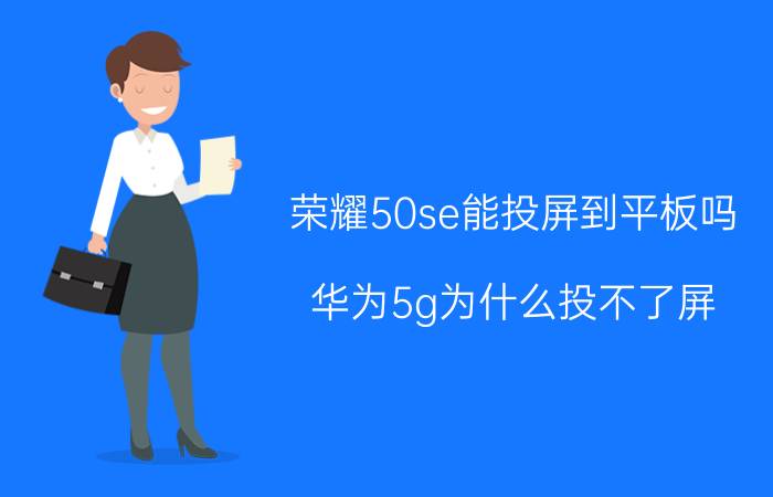 荣耀50se能投屏到平板吗 华为5g为什么投不了屏？